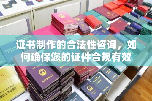庆城证书制作的合法性咨询，如何确保您的证件合规有效