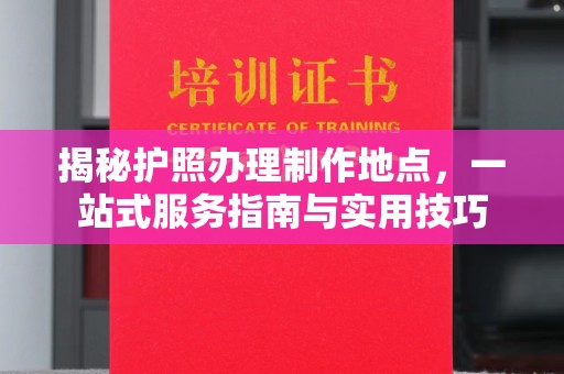 庆城揭秘护照办理制作地点，一站式服务指南与实用技巧