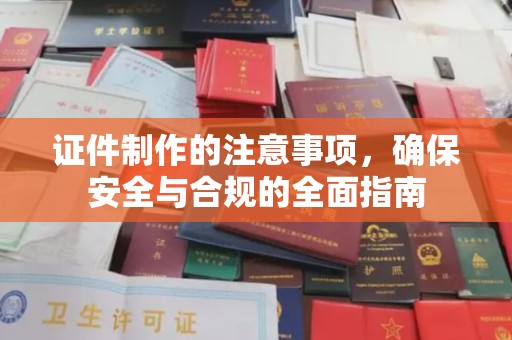 庆城证件制作的注意事项，确保安全与合规的全面指南