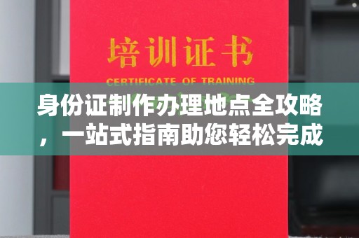 庆城身份证制作办理地点全攻略，一站式指南助您轻松完成